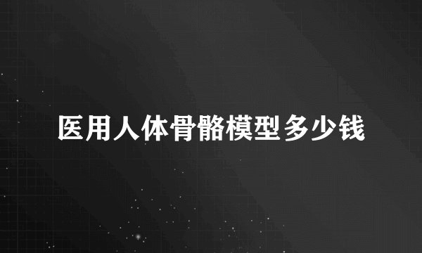 医用人体骨骼模型多少钱