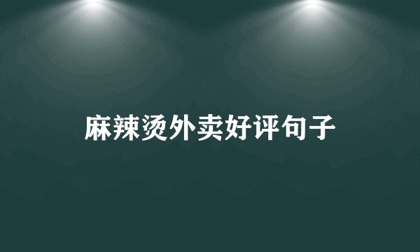麻辣烫外卖好评句子