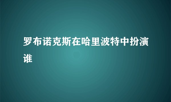 罗布诺克斯在哈里波特中扮演谁