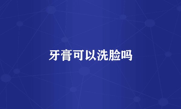 牙膏可以洗脸吗