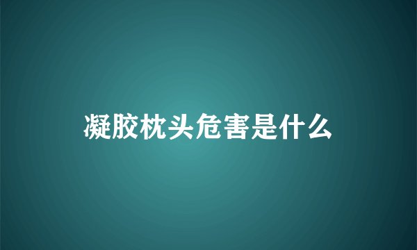 凝胶枕头危害是什么