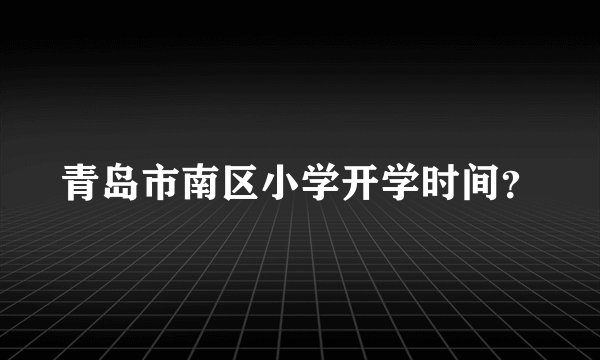 青岛市南区小学开学时间？