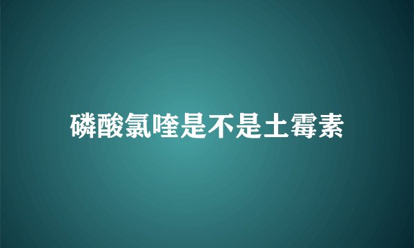 磷酸氯喹是不是土霉素