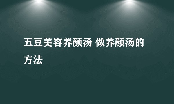 五豆美容养颜汤 做养颜汤的方法