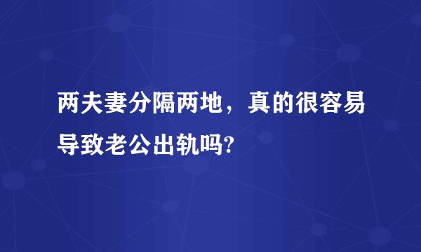 两夫妻分隔两地，真的很容易导致老公出轨吗?