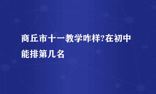 商丘市十一教学咋样?在初中能排第几名