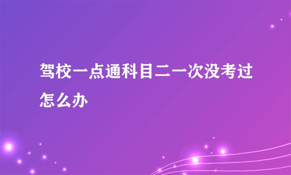 驾校一点通科目二一次没考过怎么办