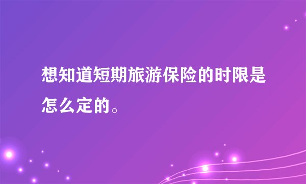 想知道短期旅游保险的时限是怎么定的。