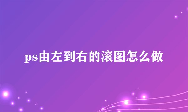 ps由左到右的滚图怎么做