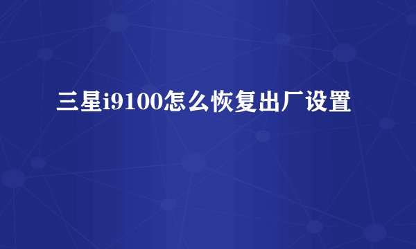 三星i9100怎么恢复出厂设置