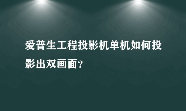 爱普生工程投影机单机如何投影出双画面?