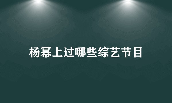 杨幂上过哪些综艺节目