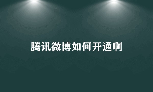 腾讯微博如何开通啊