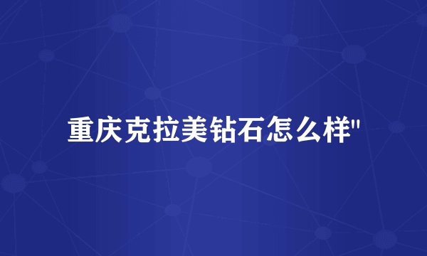 重庆克拉美钻石怎么样