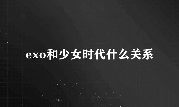 exo和少女时代什么关系