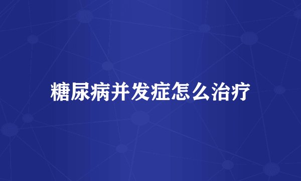 糖尿病并发症怎么治疗