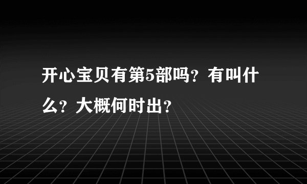 开心宝贝有第5部吗？有叫什么？大概何时出？