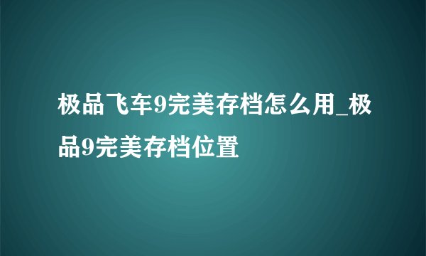 极品飞车9完美存档怎么用_极品9完美存档位置