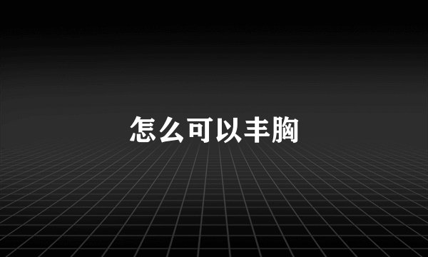 怎么可以丰胸