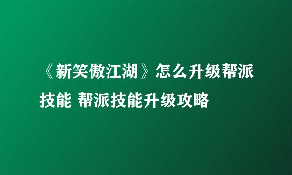 《新笑傲江湖》怎么升级帮派技能 帮派技能升级攻略