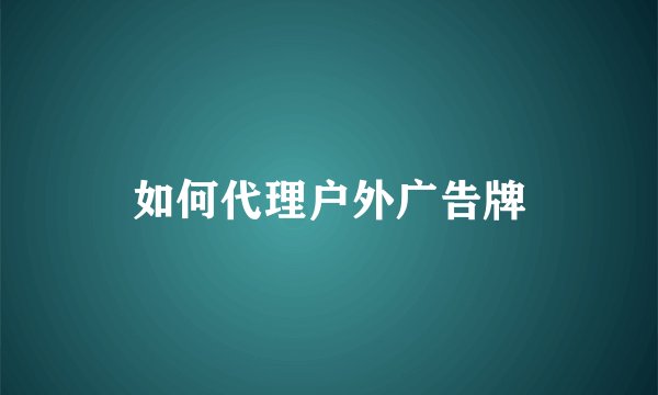 如何代理户外广告牌
