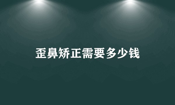 歪鼻矫正需要多少钱