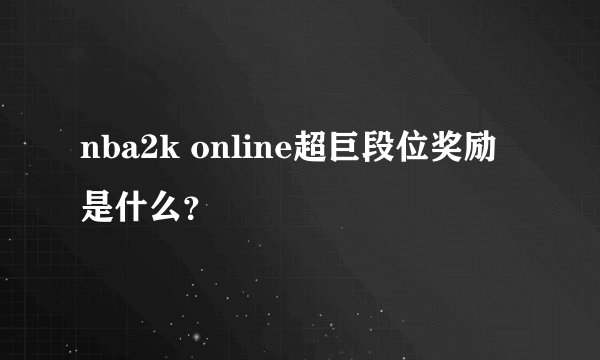 nba2k online超巨段位奖励是什么？