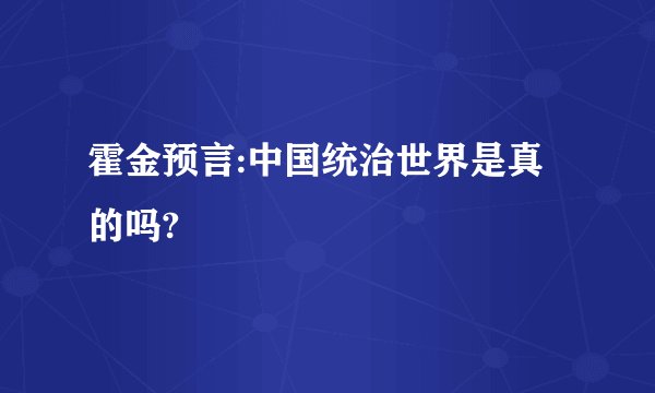 霍金预言:中国统治世界是真的吗?