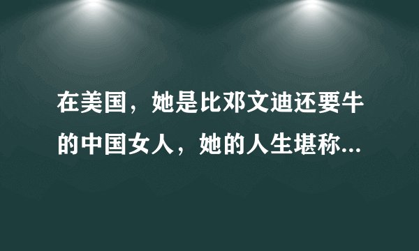 在美国，她是比邓文迪还要牛的中国女人，她的人生堪称完美传奇