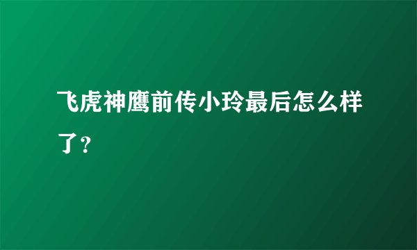 飞虎神鹰前传小玲最后怎么样了？