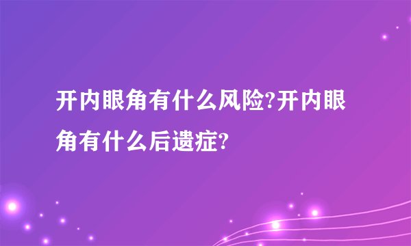 开内眼角有什么风险?开内眼角有什么后遗症?