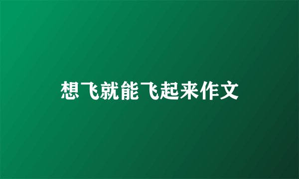 想飞就能飞起来作文