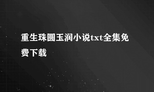 重生珠圆玉润小说txt全集免费下载