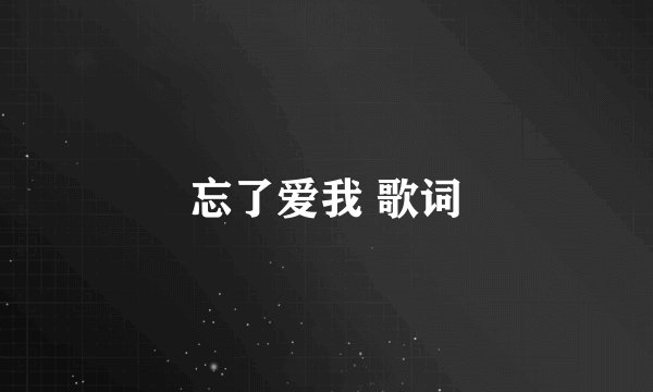忘了爱我 歌词