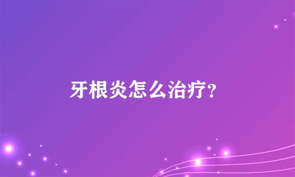 牙根炎怎么治疗？