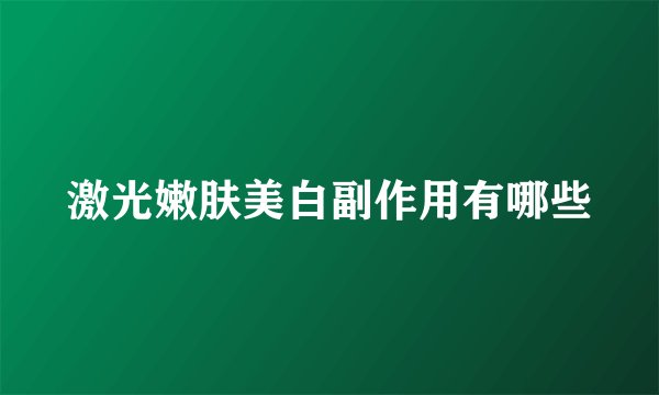 激光嫩肤美白副作用有哪些