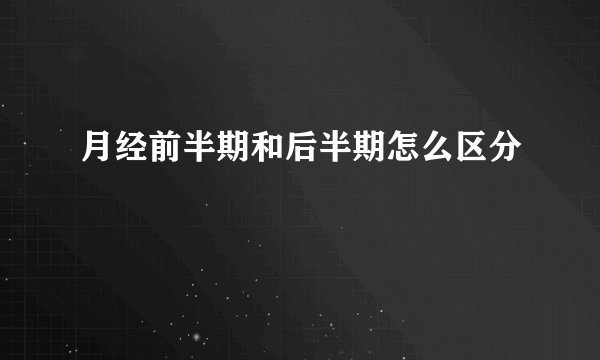 月经前半期和后半期怎么区分
