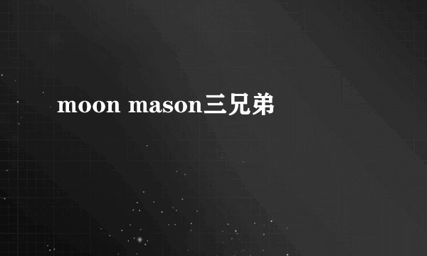 moon mason三兄弟