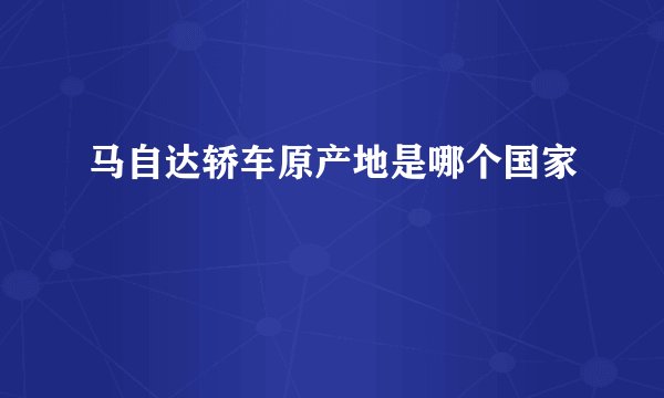马自达轿车原产地是哪个国家