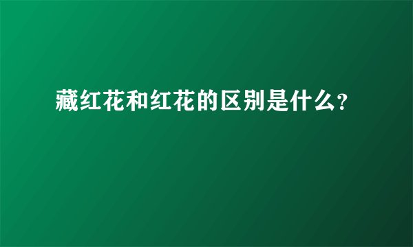 藏红花和红花的区别是什么？
