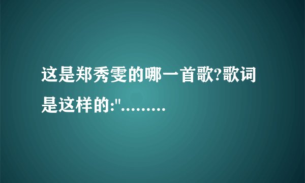 这是郑秀雯的哪一首歌?歌词是这样的: