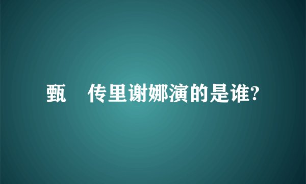 甄嬛传里谢娜演的是谁?