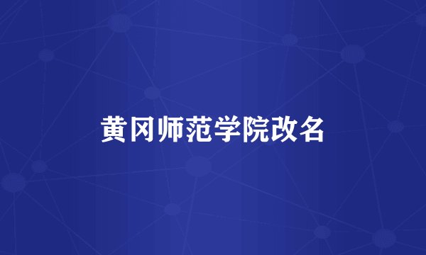 黄冈师范学院改名