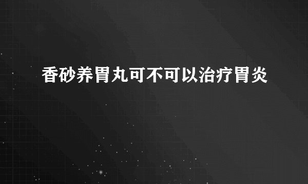 香砂养胃丸可不可以治疗胃炎