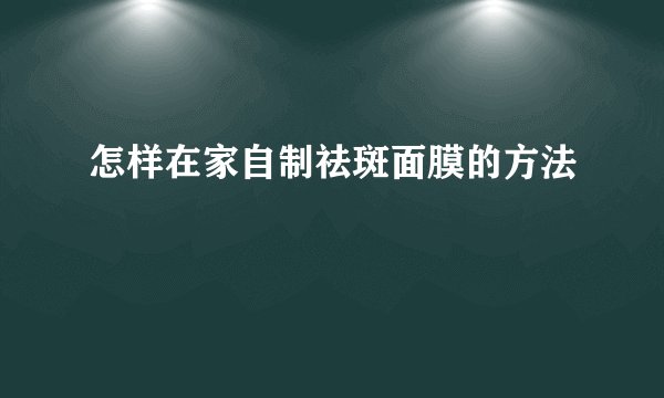 怎样在家自制祛斑面膜的方法
