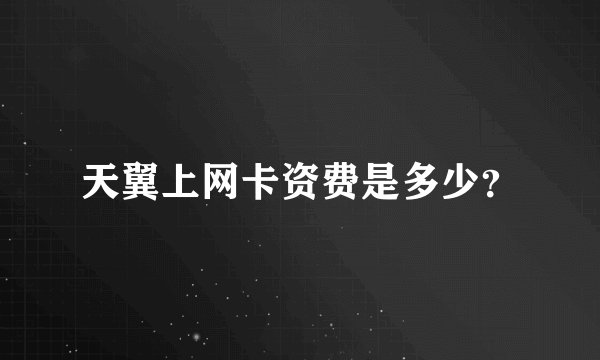 天翼上网卡资费是多少？