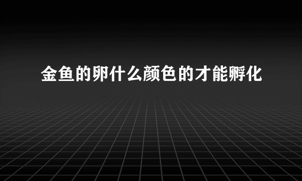 金鱼的卵什么颜色的才能孵化