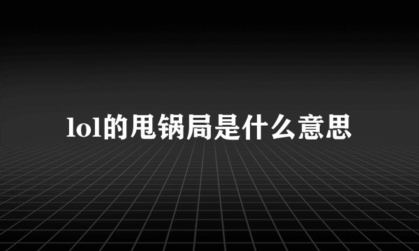 lol的甩锅局是什么意思