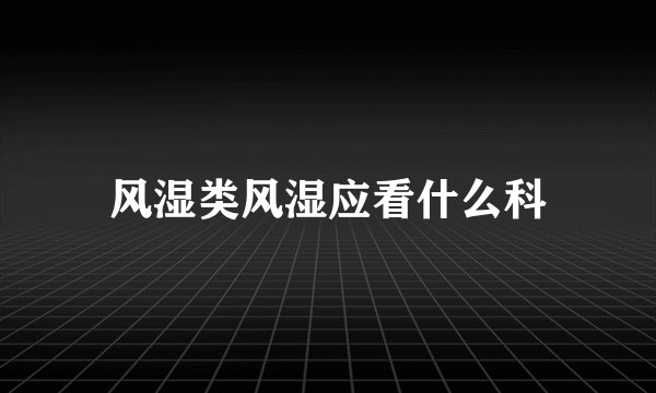 风湿类风湿应看什么科