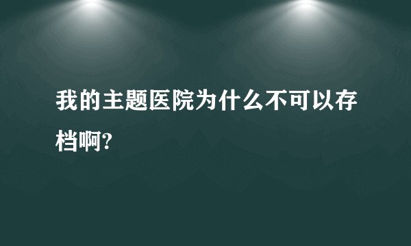 我的主题医院为什么不可以存档啊?